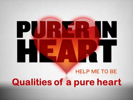 Qualities of a pure heart. In This Study What is a pure heart? (What God’s word says about purity of heart) Integrity and Honesty Self-control and Patience.