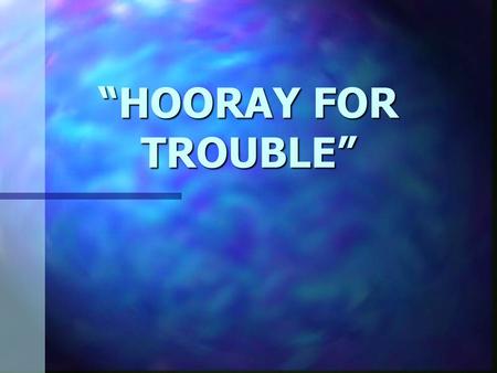 “HOORAY FOR TROUBLE”.