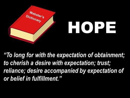 Webster’s Dictionary HOPE “To long for with the expectation of obtainment; to cherish a desire with expectation; trust; reliance; desire accompanied by.