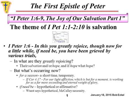 The First Epistle of Peter January 18, 2015 Bob Eckel 1 “I Peter 1:6-9, The Joy of Our Salvation Part 1” The theme of I Pet 1:1-2:10 is salvation I Peter.