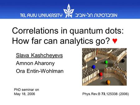 Correlations in quantum dots: How far can analytics go? ♥ Slava Kashcheyevs Amnon Aharony Ora Entin-Wohlman Phys.Rev.B 73,125338 (2006) PhD seminar on.
