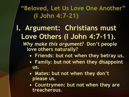 “Beloved, Let Us Love One Another” (I John 4:7-21) I. Argument: Christians must Love Others (I John 4:7-11). Why make this argument? Don’t people love.