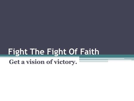 Fight The Fight Of Faith Get a vision of victory..