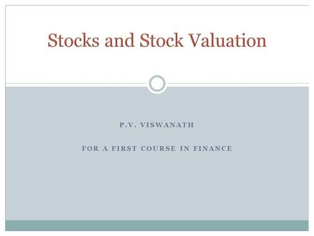 P.V. VISWANATH FOR A FIRST COURSE IN FINANCE. P.V. Viswanath 2 What determines the price of a stock? Or, in other words, why would an investor hold stocks?
