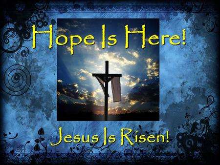 Hope Is Here! Jesus Is Risen!. Hope Is Here! 1 Peter 1:3-211 Peter 1:3-21 The Source Of Our Hope (v. 3, 21)The Source Of Our Hope (v. 3, 21) The Power.
