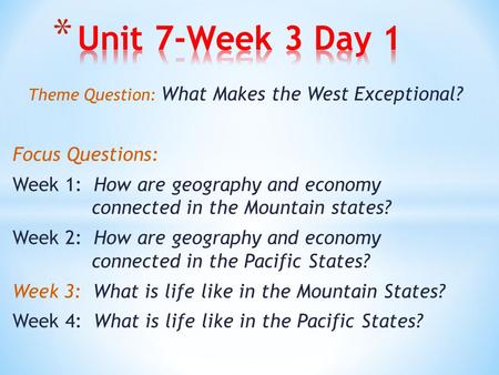 Theme Question: What Makes the West Exceptional? Focus Questions: Week 1: How are geography and economy connected in the Mountain states? Week 2: How are.