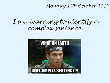 Monday 13 th October 2014 I am learning to identify a complex sentence.