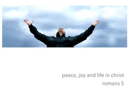 Peace, joy and life in christ romans 5. chs 1-4 - the foundations of salvation jew and gentile alike stand condemned by their wrongdoing jew and gentile.