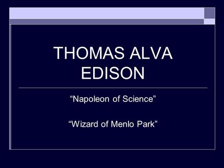 THOMAS ALVA EDISON “Napoleon of Science” “Wizard of Menlo Park”