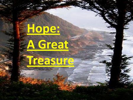 Hope: A Great Treasure. What Is Hope? The expectation of something promised. The reality of something becoming real. Acquiring what we want. Hope becomes.