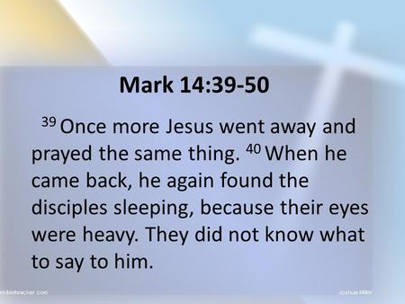 Mark 14:39-50 39 Once more Jesus went away and prayed the same thing. 40 When he came back, he again found the disciples sleeping, because their eyes were.