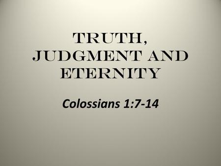 Truth, Judgment and Eternity Colossians 1:7-14. Truth, Judgment and Eternity - Colossians The Colossian Church Confronted Gnosticism Angel Worship Jewish.