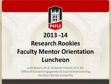 2013 -14 Research Rookies Faculty Mentor Orientation Luncheon Julia Spears, Ph.D. & Rachel Tripodi, M.S. Ed. Office of Student Engagement & Experiential.