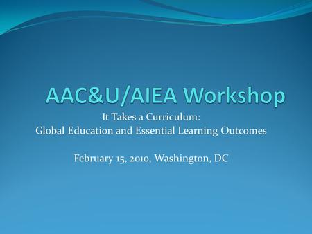 AAC&U/AIEA Workshop It Takes a Curriculum: