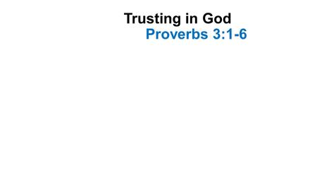 Trusting in God Proverbs 3:1-6. Introduction Words written by the wisest mortal who ever lived Words approved by God Advice that will produce favor with.