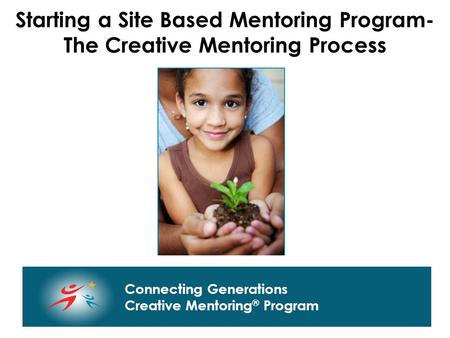 Connecting Generations Home of Creative Mentoring, Seasons of Respect, and Creative Transitions Connecting Generations Creative Mentoring ® Program Starting.