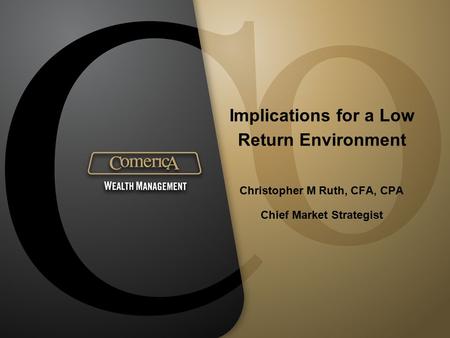 Implications for a Low Return Environment Christopher M Ruth, CFA, CPA Chief Market Strategist.