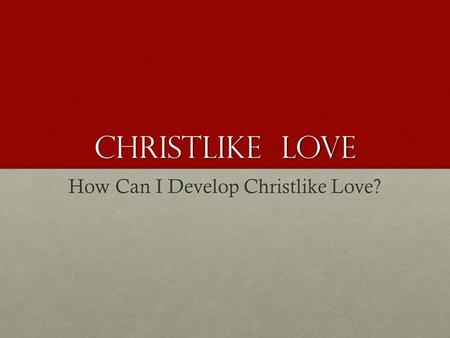 How Can I Develop Christlike Love?