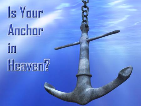 Heb. 6:19-20 anchor, heaven, behind veil.