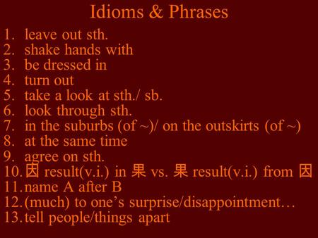 Idioms & Phrases 1.leave out sth. 2.shake hands with 3.be dressed in 4.turn out 5.take a look at sth./ sb. 6.look through sth. 7.in the suburbs (of ~)/