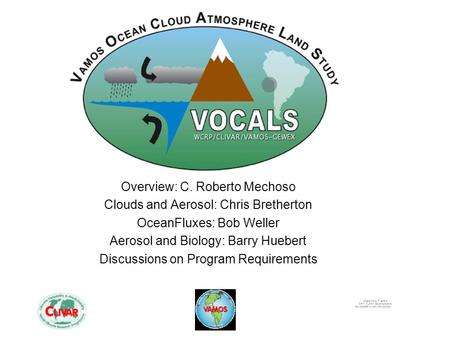 Overview: C. Roberto Mechoso Clouds and Aerosol: Chris Bretherton OceanFluxes: Bob Weller Aerosol and Biology: Barry Huebert Discussions on Program Requirements.