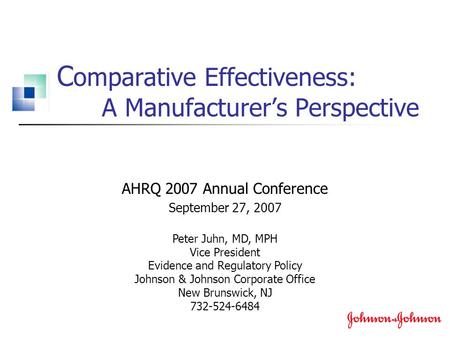 C omparative Effectiveness: A Manufacturer’s Perspective AHRQ 2007 Annual Conference September 27, 2007 Peter Juhn, MD, MPH Vice President Evidence and.