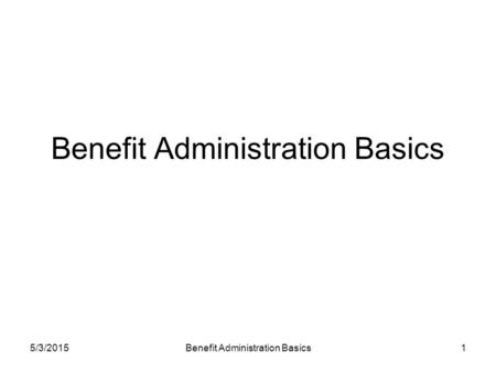 5/3/2015Benefit Administration Basics1. 5/3/2015Benefit Administration Basics2 Definitions Benefits: A schedule of health care services that an eligible.