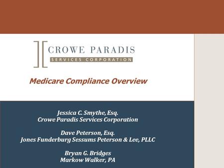 Medicare Compliance Overview Jessica C. Smythe, Esq. Crowe Paradis Services Corporation Dave Peterson, Esq. Jones Funderburg Sessums Peterson & Lee, PLLC.