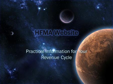 Practical Information for Your Revenue Cycle Discover HFMA Website’s Information Discover HFMA Website’s Information Demonstrate Practical Application.