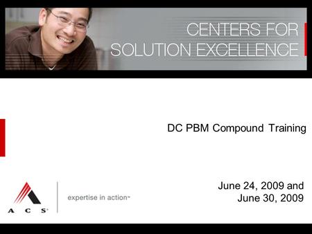 © Affiliated Computer Services, Inc. (ACS) 2007, 2008 DC PBM Compound Training June 24, 2009 and June 30, 2009.
