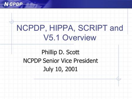 NCPDP, HIPPA, SCRIPT and V5.1 Overview Phillip D. Scott NCPDP Senior Vice President July 10, 2001.