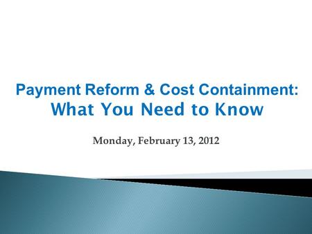 Monday, February 13, 2012 Payment Reform & Cost Containment: What You Need to Know.