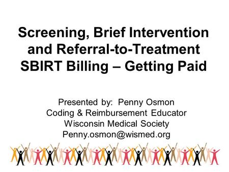 Screening, Brief Intervention and Referral-to-Treatment SBIRT Billing – Getting Paid Presented by: Penny Osmon Coding & Reimbursement Educator Wisconsin.