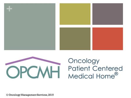 + © Oncology Management Services, 2015. + Part I. Oncology Patient-Centered Medical Home Overview.