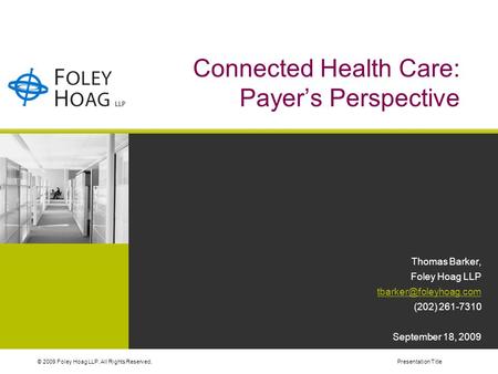 © 2009 Foley Hoag LLP. All Rights Reserved.Presentation Title Connected Health Care: Payer’s Perspective Thomas Barker, Foley Hoag LLP
