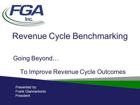 Revenue Cycle Benchmarking Going Beyond… To Improve Revenue Cycle Outcomes Presented by: Frank Giannantonio President.