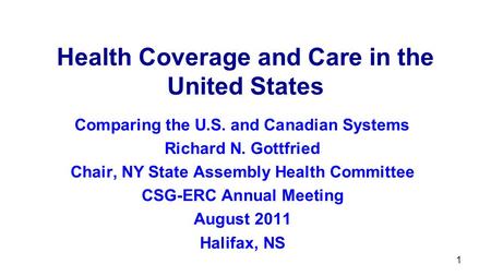 1 Health Coverage and Care in the United States Comparing the U.S. and Canadian Systems Richard N. Gottfried Chair, NY State Assembly Health Committee.