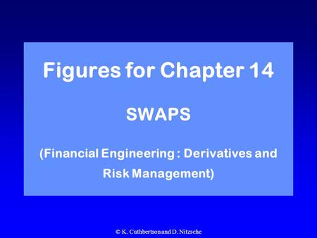 © K. Cuthbertson and D. Nitzsche Figures for Chapter 14 SWAPS (Financial Engineering : Derivatives and Risk Management)