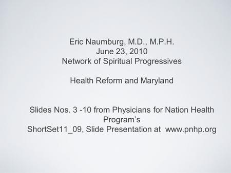 Eric Naumburg, M.D., M.P.H. June 23, 2010 Network of Spiritual Progressives Health Reform and Maryland Slides Nos. 3 -10 from Physicians for Nation Health.
