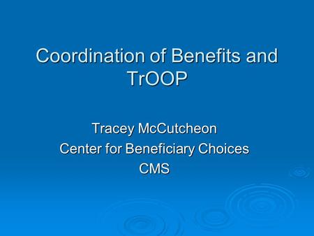 Coordination of Benefits and TrOOP Tracey McCutcheon Center for Beneficiary Choices CMS.
