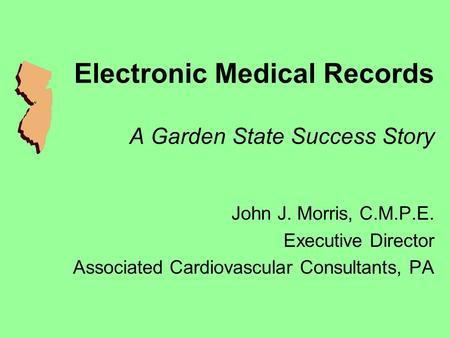 Electronic Medical Records A Garden State Success Story John J. Morris, C.M.P.E. Executive Director Associated Cardiovascular Consultants, PA.
