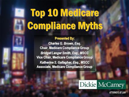 Top 10 Medicare Compliance Myths Presented By: Charles G. Brown, Esq. Chair, Medicare Compliance Group Bridget Langer Smith, Esq., MSCC Vice Chair, Medicare.