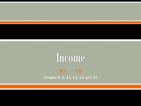  Chapter 8, 9, 11, 13, 14, and 15.  Requirement  Types of Income  Income types we experience in the past.  Samples of forms that we will see  How.