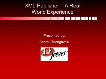 XML Publisher – A Real World Experience Presented by: Senthil Thangavelu.