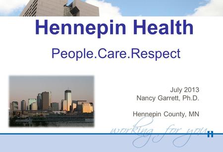 Hennepin Health People.Care.Respect July 2013 Nancy Garrett, Ph.D. Hennepin County, MN.