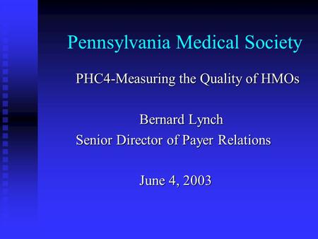 Pennsylvania Medical Society PHC4-Measuring the Quality of HMOs Bernard Lynch Senior Director of Payer Relations June 4, 2003.