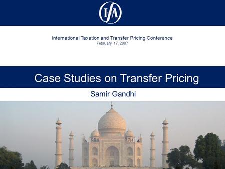 International Taxation and Transfer Pricing Conference February 17, 2007 Case Studies on Transfer Pricing Samir Gandhi.