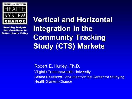 Providing Insights that Contribute to Better Health Policy Vertical and Horizontal Integration in the Community Tracking Study (CTS) Markets Robert E.
