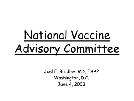 National Vaccine Advisory Committee Joel F. Bradley. MD, FAAP Washington, D.C. June 4, 2003.