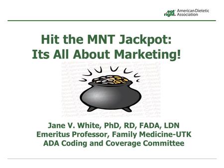 Hit the MNT Jackpot: Its All About Marketing! Jane V. White, PhD, RD, FADA, LDN Emeritus Professor, Family Medicine-UTK ADA Coding and Coverage Committee.